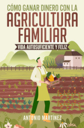 Como ganar dinero con la agricultura familiar. Vida autosuficiente y feliz