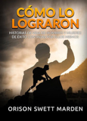 Como lo lograron. Historias de vida de hombres y mujeres de éxito contadas por ellos mismos