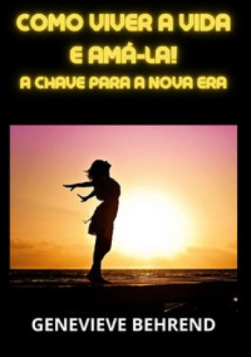 Como viver a vida e ama-la!. A chave para a nova era - Genevieve Behrend