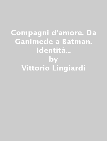 Compagni d'amore. Da Ganimede a Batman. Identità e mito nelle omosessualità maschili - Vittorio Lingiardi
