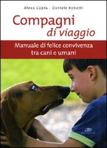 Compagni di viaggio. Manuale di felice convivenza tra cani e umani. Ediz. illustrata - Alexa Capra - Daniele Robotti