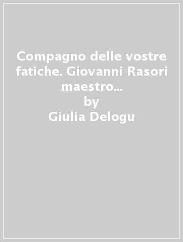 Compagno delle vostre fatiche. Giovanni Rasori maestro di virtù nella Pavia del triennio repubblicano - Giulia Delogu