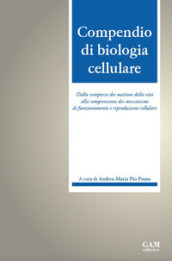 Compendio di biologia cellulare. Dalla comparsa dei mattoni della vita alla comprensione dei meccanismi di funzionamento e riproduzione cellulare