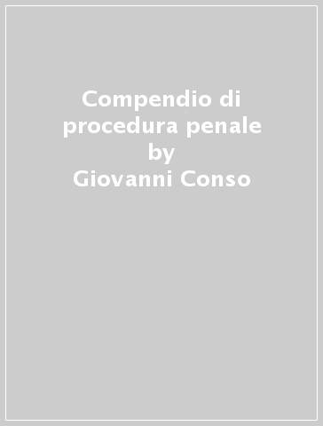 Compendio di procedura penale - Giovanni Conso - Vittorio Grevi - Marta Bargis