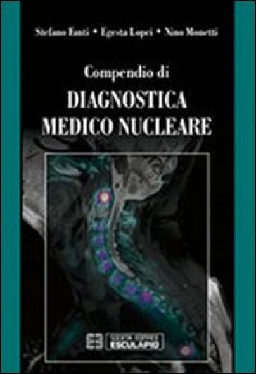 Compendio di diagnostica medico nucleare - Nino Monetti - Stefano Fanti - Egesta Lopci