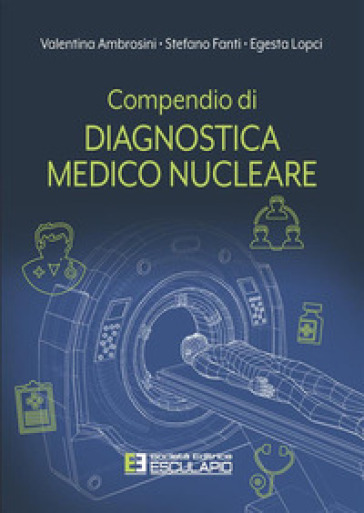 Compendio di diagnostica medico nucleare - Valentina Ambrosini - Stefano Fanti - Egesta Lopci