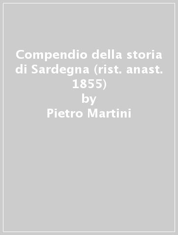 Compendio della storia di Sardegna (rist. anast. 1855) - Pietro Martini