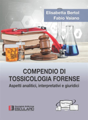 Compendio di tossicologia forense. Aspetti analitici, interpretativi e giuridici - Elisabetta Bertol