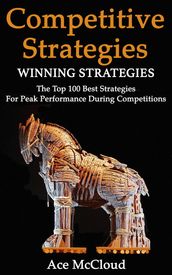 Competitive Strategy: Winning Strategies: The Top 100 Best Strategies For Peak Performance During Competitions