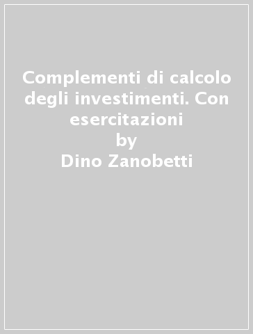 Complementi di calcolo degli investimenti. Con esercitazioni - Dino Zanobetti - Mariolina Longo