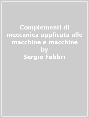 Complementi di meccanica applicata alle macchine e macchine - Sergio Fabbri | 