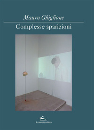 Complesse sparizioni. Ediz. italiana e inglese - Mauro Ghiglione - Viana Conti - Angela Madesani - Massimo Melotti
