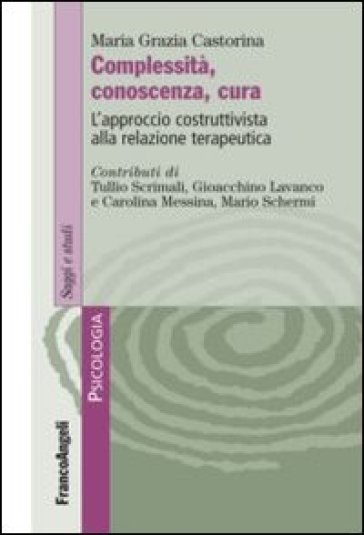 Complessità, conoscenza, cura. L'approccio costruttivista alla relazione terapeutica - M. Grazia Castorina