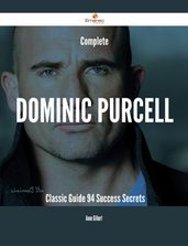 Complete Dominic Purcell- Classic Guide - 94 Success Secrets