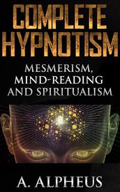 Complete Hypnotism: Mesmerism, Mind-Reading and Spiritualism