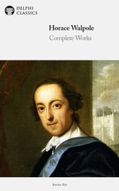 Complete Works of Horace Walpole (Delphi Classics)