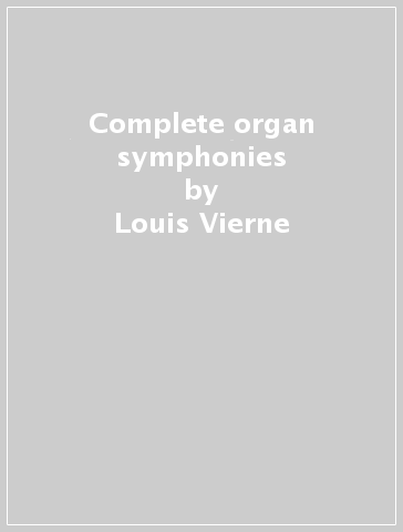 Complete organ symphonies - Louis Vierne