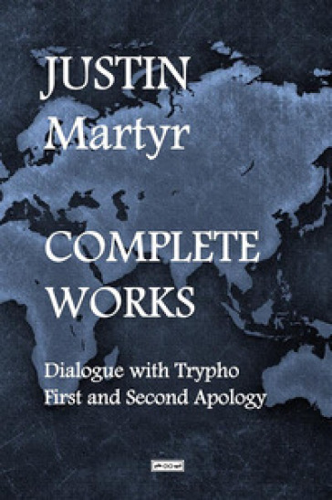 Complete works. Dialogue with Trypho-First and second apology - Justin Martyr