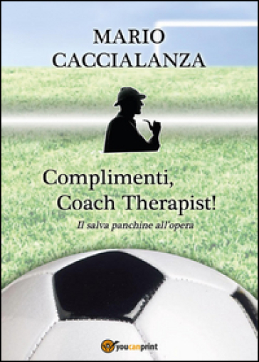 Complimenti, coach therapist! Il salva panchine all'opera - Mario Giuseppe Caccialanza