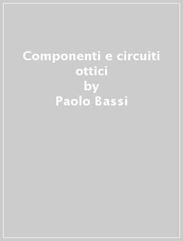 Componenti e circuiti ottici - Giovanni Tartarini - Gaetano Bellanca - Paolo Bassi