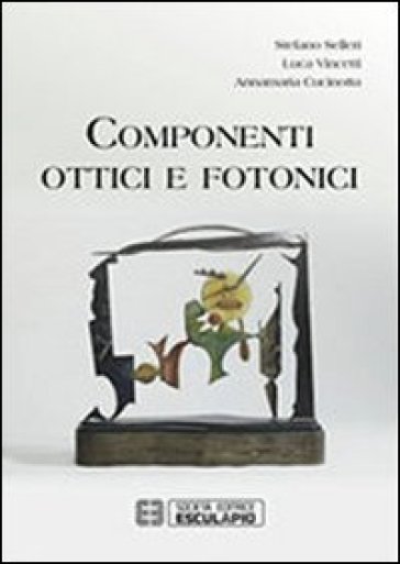 Componenti ottici e fotonici - Stefano Selleri - Luca Vincetti - Annamaria Cucinotta