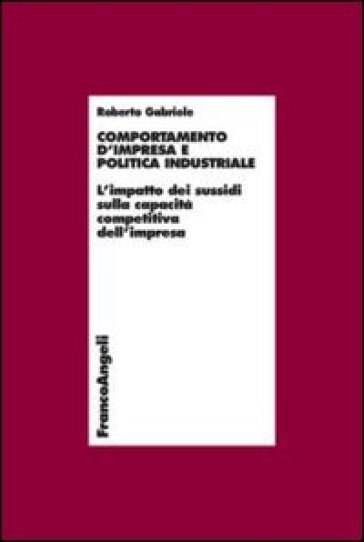 Comportamento d'impresa e politica industriale. L'impatto dei sussidi sulla capacità competitiva dell'impresa - Roberto Gabriele