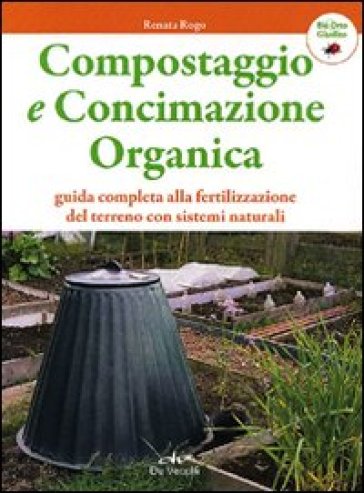 Compostaggio e concimazione organica. Guida completa alla fertilizzazione del terreno con sistemi naturali - Renata Rogo
