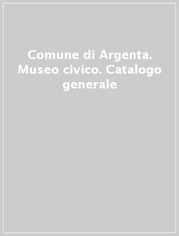 Comune di Argenta. Museo civico. Catalogo generale