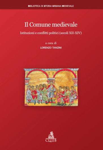 Il Comune medievale. Istituzioni e conflitti politici (secoli XII-XIV) - Lorenzo Tanzini