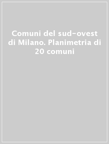 Comuni del sud-ovest di Milano. Planimetria di 20 comuni