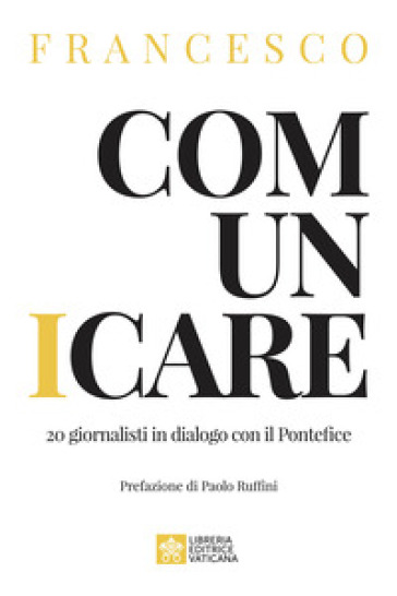 Comunicare. 20 giornalisti in dialogo con il Pontefice - Papa Francesco (Jorge Mario Bergoglio)