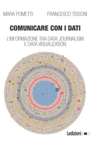 Comunicare con i dati. L'informazione tra data journalism e data visualization - Mara Pometti - Francesco Tissoni