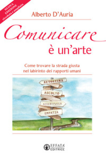 Comunicare è un'arte. Come trovare la strada giusta nel labirinto dei rapporti umani. Nuova ediz. - Alberto D