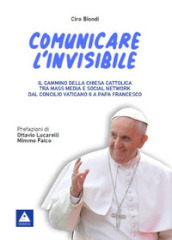 Comunicare l invisibile. Il cammino della Chiesa Cattolica tra mass media e social network dal Concilio Vaticano II a papa Francesco
