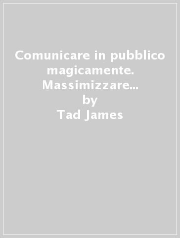 Comunicare in pubblico magicamente. Massimizzare l'efficacia della comunicazione in pubblico con la PNL - Tad James - David Shephard