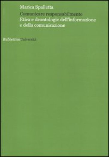 Comunicare responsabilmente. Etica e deontologie dell'informazione e della comunicazione - Marica Spalletta