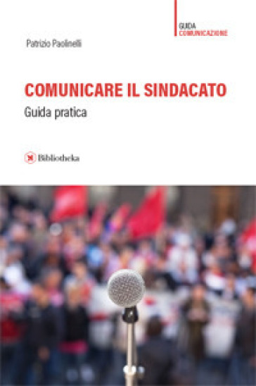 Comunicare il sindacato. Guida pratica - Patrizio Paolinelli