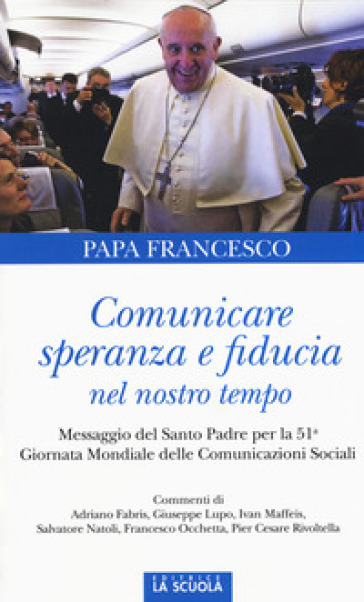 Comunicare speranza e fiducia nel nostro tempo. Messaggio del Santo Padre per la 51ma Giornata mondiale delle comunicazioni sociali - Papa Francesco (Jorge Mario Bergoglio) | 