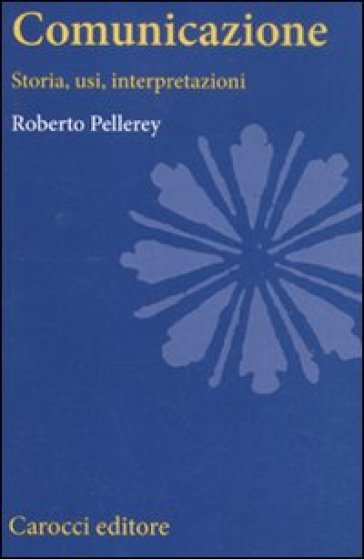 Comunicazione. Storia, usi, interpretazioni - Roberto Pellerey