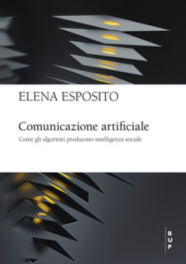 Comunicazione artificiale. Come gli algoritmi producono intelligenza sociale - Elena Esposito