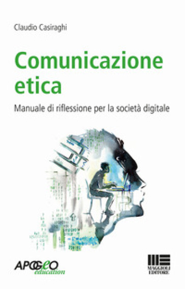 Comunicazione etica. Manuale di riflessione per la società digitale - Claudio Casiraghi