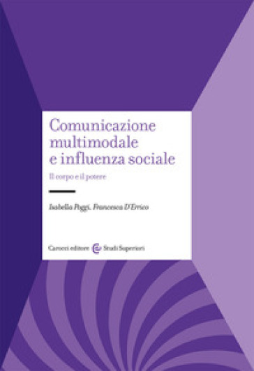 Comunicazione multimodale e influenza sociale. Il corpo e il potere - Isabella Poggi - Francesca D