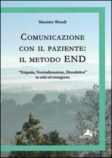 Comunicazione con il paziente. Il metodo END. «Empatia, normalizzazione, descalation» in crisi ed emergenza - Massimo Biondi