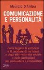 Comunicazione e personalità. Come leggere le emozioni e il carattere di noi stessi e degli altri nella vita sociale e nelle professioni per persuadere e conquistare