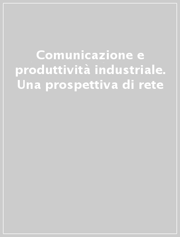 Comunicazione e produttività industriale. Una prospettiva di rete