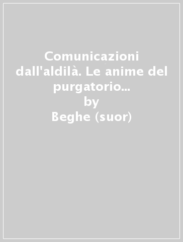 Comunicazioni dall'aldilà. Le anime del purgatorio ci fanno sapere... - Beghe (suor)