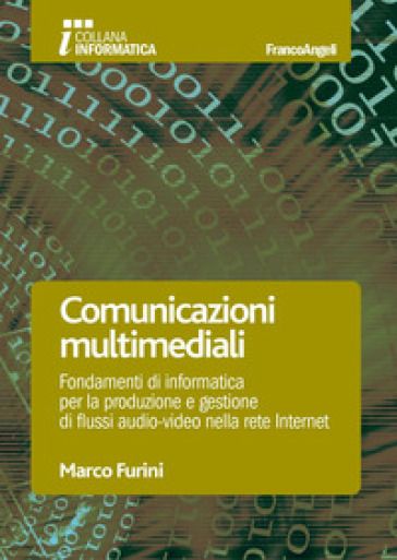 Comunicazioni multimediali. Fondamenti di informatica per la produzione e gestione di flussi audio-video nella rete Internet - Marco Furini