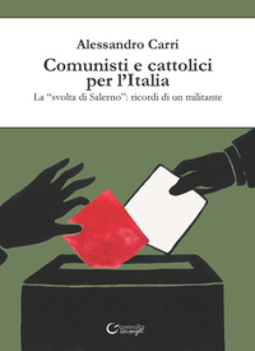 Comunisti e cattolici per l'Italia. La «svolta» di Salerno: ricordi di un militante - Alessandro Carri