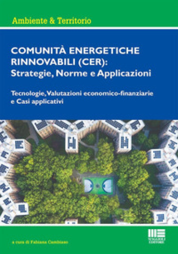 Comunità energetiche rinnovabili (CER): strategie, norme e applicazioni. Tecnologie, valutazioni economico-finanziarie e casi applicativi - Fabiana Cambiaso