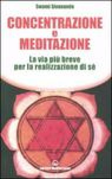 Concentrazione e meditazione. La via più breve per la realizzazione di sé - Swami Saraswati Sivananda